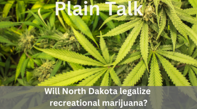 Plain Talk: Will North Dakota legalize recreational marijuana?